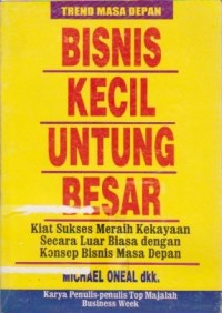 Bisnis Kecil Untung Besar: Kiat Sukses Meraih Kekayaan Secara Luar BIasa dengan Konsep Bisnis Masa Depan