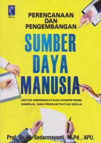 Perencanaan dan Pengembangan Sumber Daya Manusia: Untuk Meningkatkan Kompetensi, Kinerja dan Produktivitas Kerja